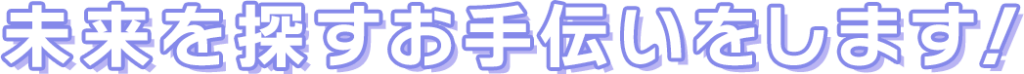 未来を探すお手伝いをします！