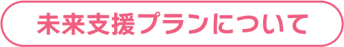 未来支援プランについて