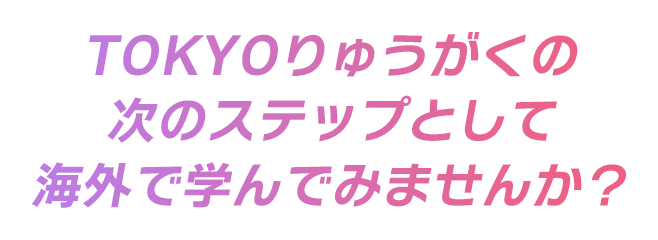 TOKYOりゅうがくの次のステップとして海外で学んでみませんか？
